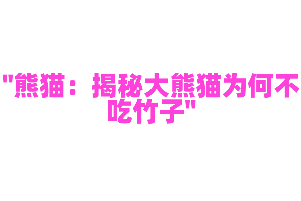 "熊猫：揭秘大熊猫为何不吃竹子"